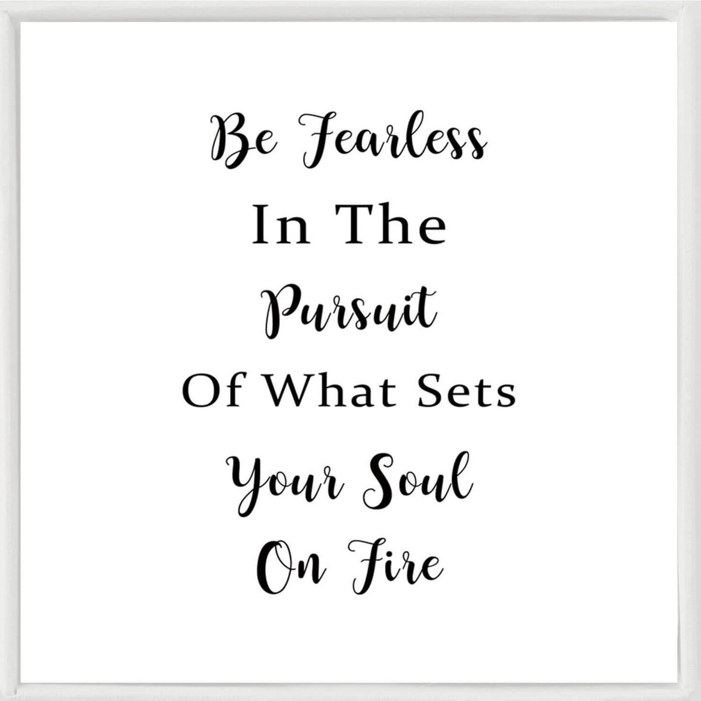 Be Fearless In The Pursuit Of What Sets Your Soul On Fire
